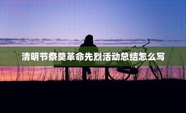 清明节祭奠革命先烈活动总结怎么写