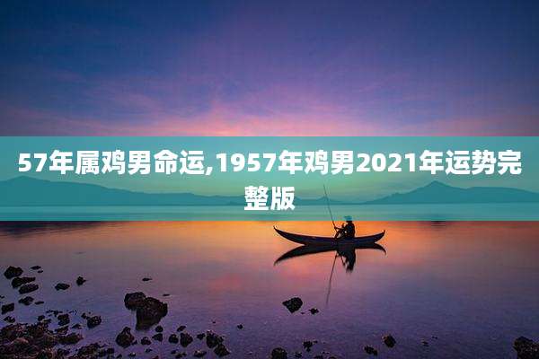 57年属鸡男命运,1957年鸡男2021年运势完整版