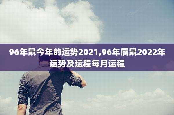 96年鼠今年的运势2021,96年属鼠2022年运势及运程每月运程