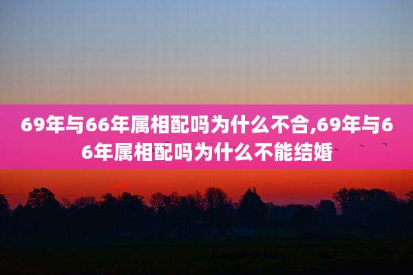 69年与66年属相配吗为什么不合,69年与66年属相配吗为什么不能结婚