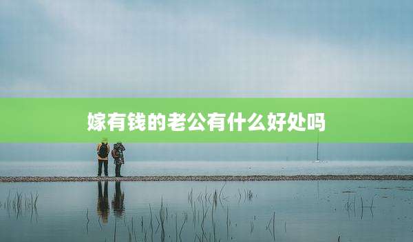 嫁有钱的老公有什么好处吗