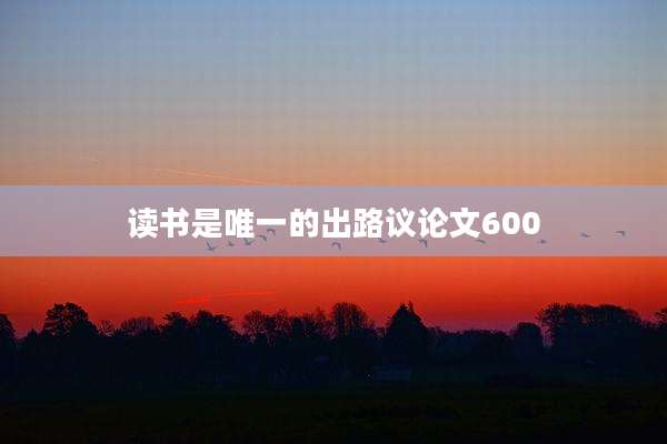 读书是唯一的出路议论文600