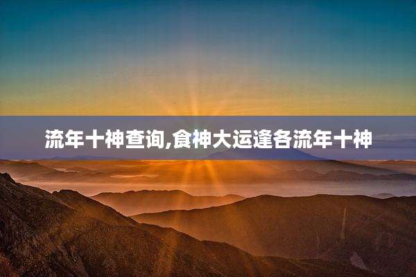 流年十神查询,食神大运逢各流年十神