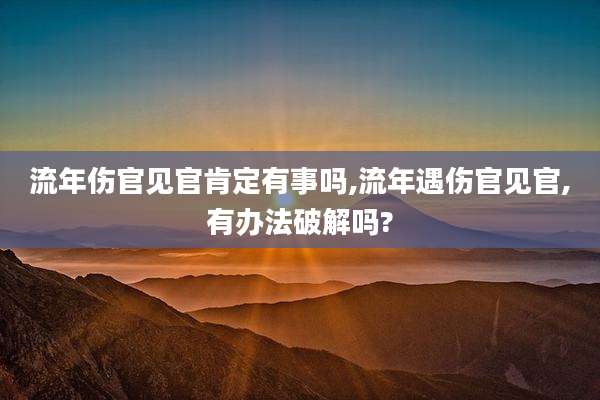 流年伤官见官肯定有事吗,流年遇伤官见官,有办法破解吗?