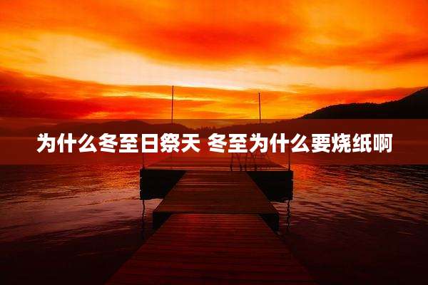 为什么冬至日祭天 冬至为什么要烧纸啊