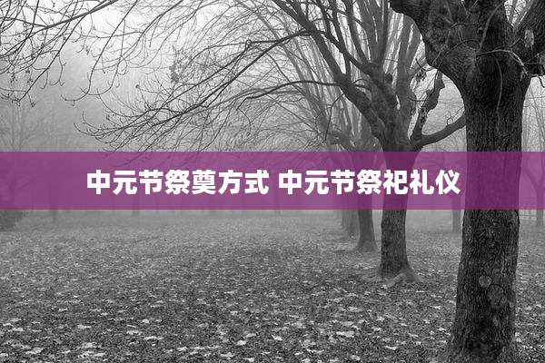 中元节祭奠方式 中元节祭祀礼仪