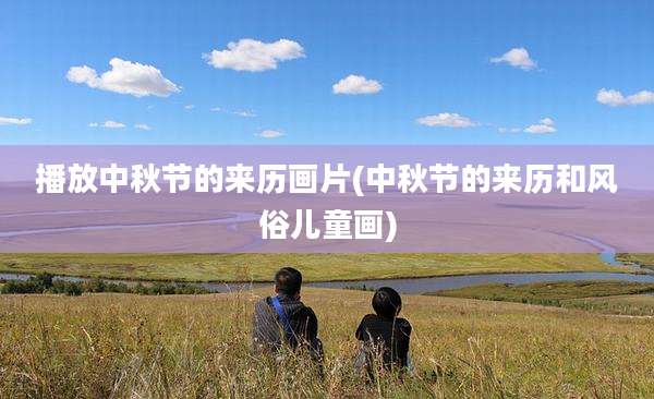 播放中秋节的来历画片(中秋节的来历和风俗儿童画)