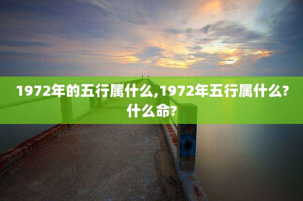 1972年的五行属什么,1972年五行属什么?什么命?