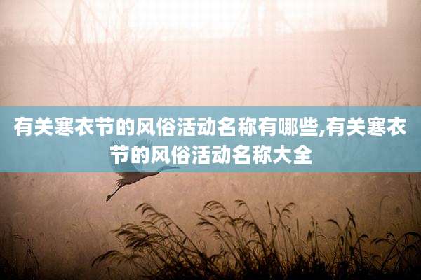 有关寒衣节的风俗活动名称有哪些,有关寒衣节的风俗活动名称大全
