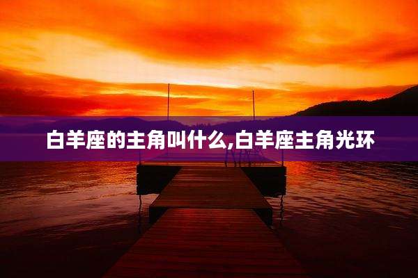 白羊座的主角叫什么,白羊座主角光环