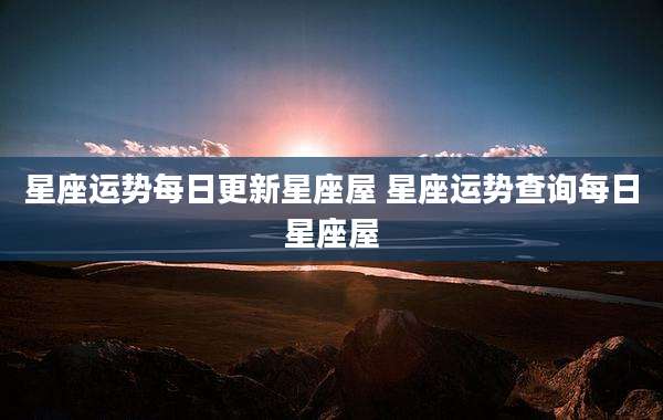 星座运势每日更新星座屋 星座运势查询每日星座屋