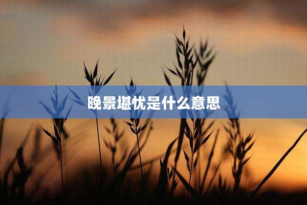 晚景堪忧是什么意思
