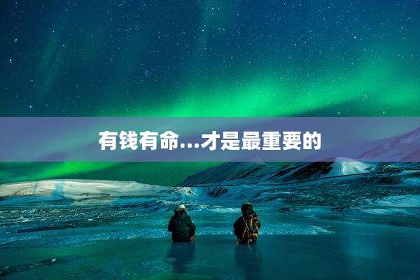 有钱有命…才是最重要的
