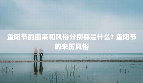 重阳节的由来和风俗分别都是什么? 重阳节的来历风俗
