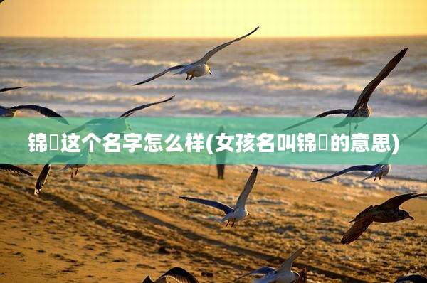 锦玥这个名字怎么样(女孩名叫锦玥的意思)