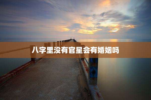 八字里没有官星会有婚姻吗