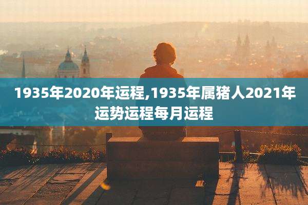 1935年2020年运程,1935年属猪人2021年运势运程每月运程