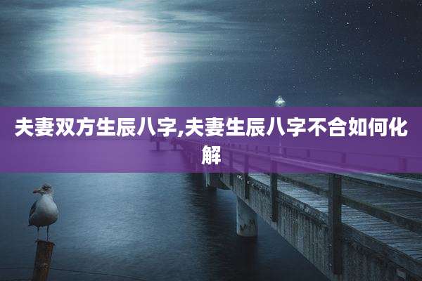 夫妻双方生辰八字,夫妻生辰八字不合如何化解