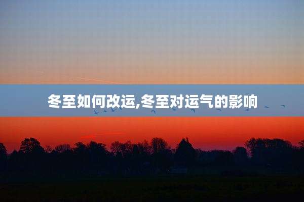 冬至如何改运,冬至对运气的影响