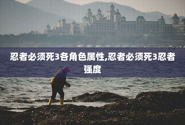 忍者必须死3各角色属性,忍者必须死3忍者强度