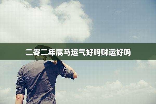 二零二年属马运气好吗财运好吗
