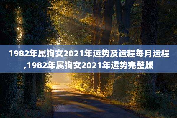 1982年属狗女2021年运势及运程每月运程,1982年属狗女2021年运势完整版