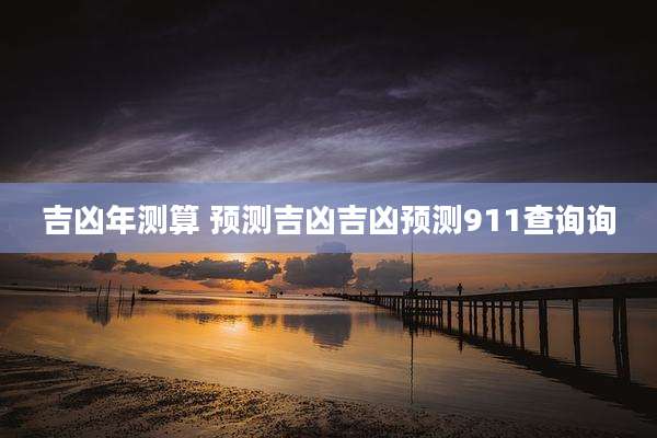 吉凶年测算 预测吉凶吉凶预测911查询询