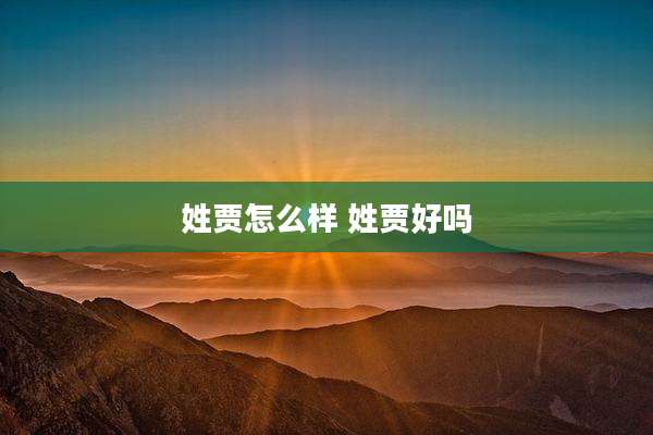 姓贾怎么样 姓贾好吗