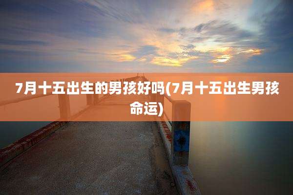 7月十五出生的男孩好吗(7月十五出生男孩命运)