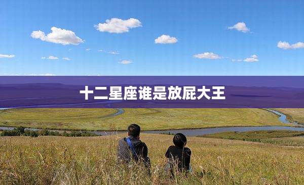 十二星座谁是放屁大王