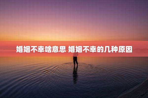 婚姻不幸啥意思 婚姻不幸的几种原因