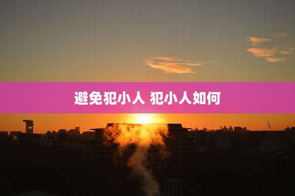 避免犯小人 犯小人如何