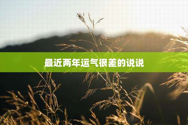 最近两年运气很差的说说