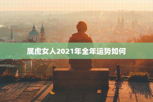 属虎女人2021年全年运势如何