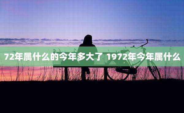 72年属什么的今年多大了 1972年今年属什么