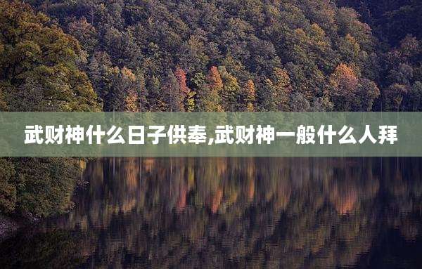 武财神什么日子供奉,武财神一般什么人拜