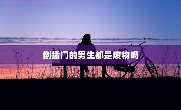 倒插门的男生都是废物吗