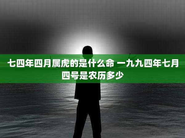 七四年四月属虎的是什么命 一九九四年七月四号是农历多少