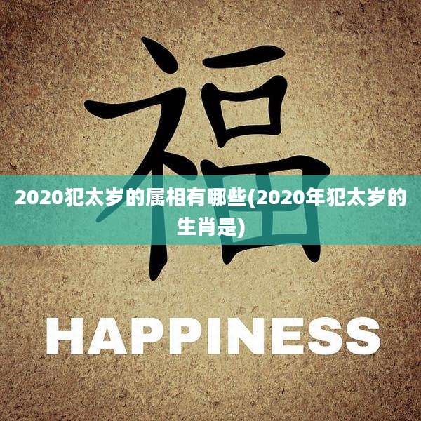 2020犯太岁的属相有哪些(2020年犯太岁的生肖是)