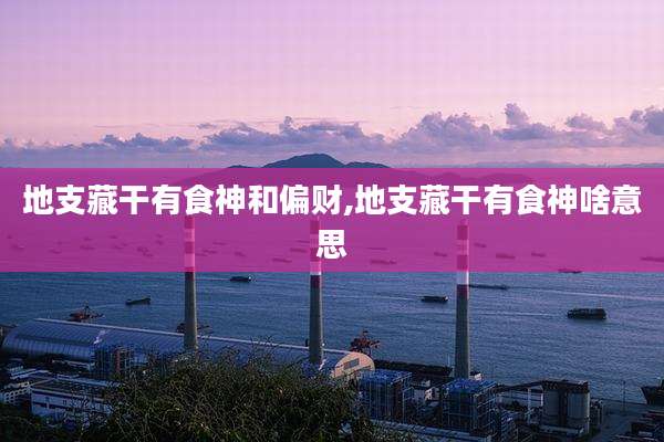 地支藏干有食神和偏财,地支藏干有食神啥意思
