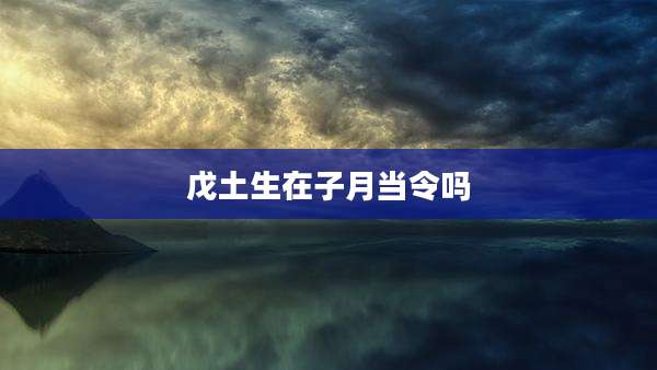 戊土生在子月当令吗