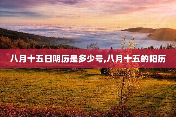 八月十五日阴历是多少号,八月十五的阳历