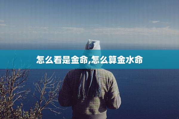怎么看是金命,怎么算金水命