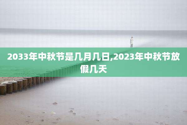 2033年中秋节是几月几日,2023年中秋节放假几天
