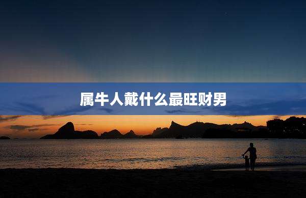 属牛人戴什么最旺财男