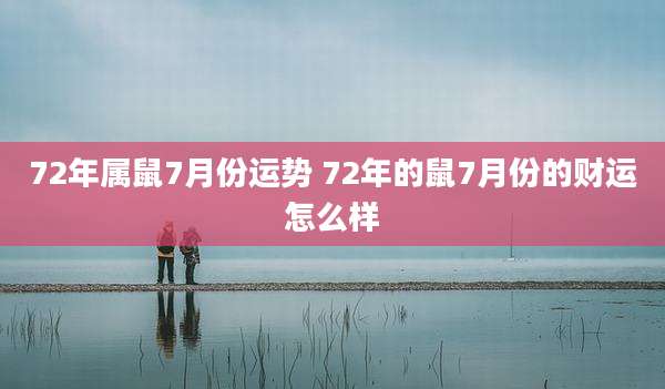 72年属鼠7月份运势 72年的鼠7月份的财运怎么样