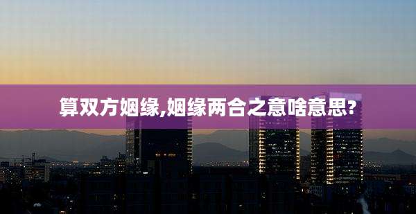算双方姻缘,姻缘两合之意啥意思?