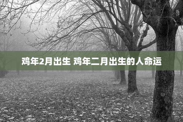 鸡年2月出生 鸡年二月出生的人命运