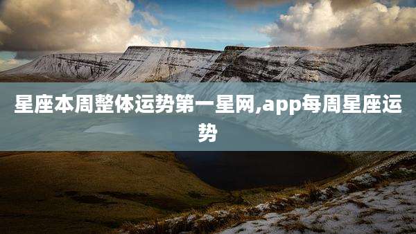 星座本周整体运势第一星网,app每周星座运势