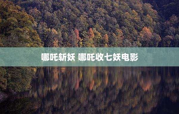 哪吒斩妖 哪吒收七妖电影